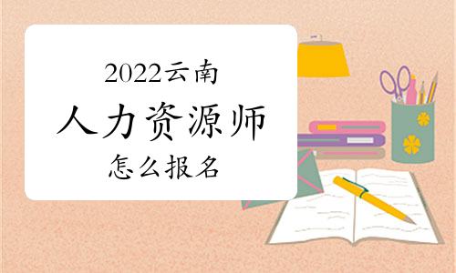 2022年云南昆明人力資源師怎么報名？何時報名